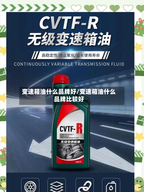 变速箱油什么品牌好/变速箱油什么品牌比较好-第3张图片