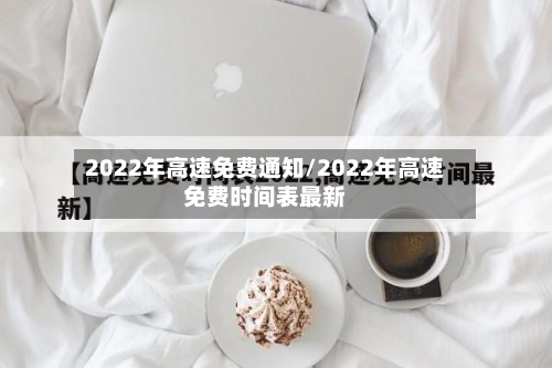 2022年高速免费通知/2022年高速免费时间表最新-第2张图片