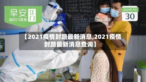 【2021疫情封路最新消息,2021疫情封路最新消息查询】-第3张图片