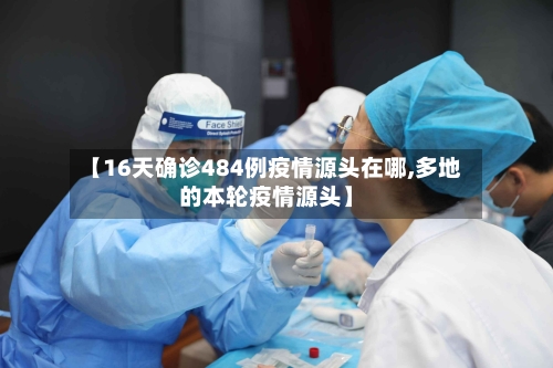【16天确诊484例疫情源头在哪,多地的本轮疫情源头】-第2张图片