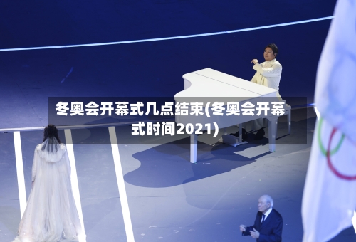 冬奥会开幕式几点结束(冬奥会开幕式时间2021)-第3张图片