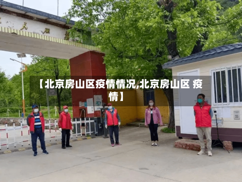 【北京房山区疫情情况,北京房山区 疫情】-第2张图片