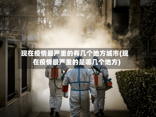 现在疫情最严重的有几个地方城市(现在疫情最严重的是哪几个地方)-第2张图片