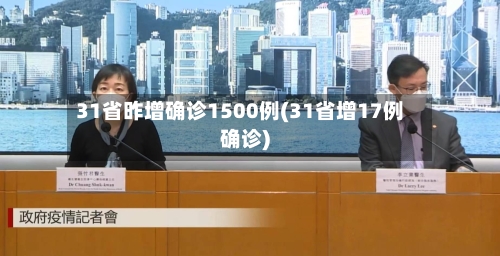 31省昨增确诊1500例(31省增17例确诊)-第3张图片