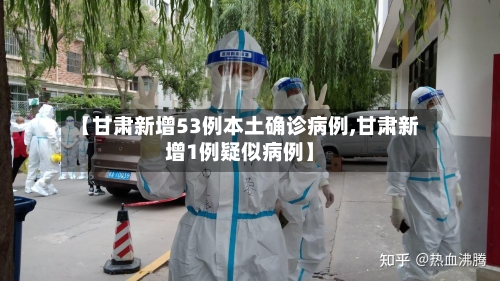 【甘肃新增53例本土确诊病例,甘肃新增1例疑似病例】