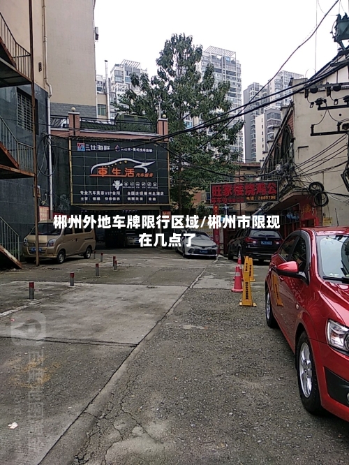 郴州外地车牌限行区域/郴州市限现在几点了-第3张图片