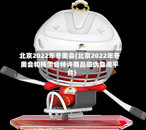 北京2022年冬奥会(北京2022年冬奥会和残奥会特许商品防伪查询平台)-第2张图片