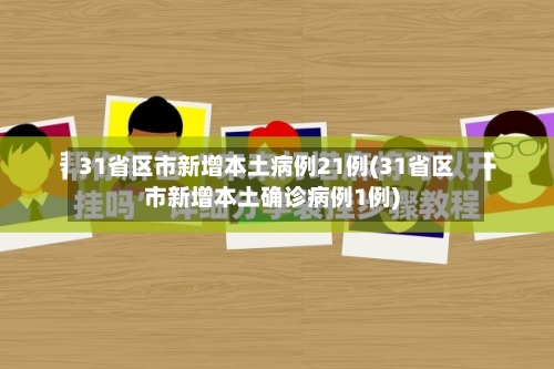 31省区市新增本土病例21例(31省区市新增本土确诊病例1例)-第3张图片