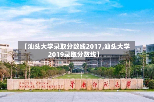 【汕头大学录取分数线2017,汕头大学2019录取分数线】-第3张图片