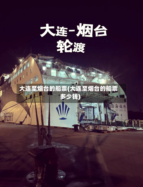 大连至烟台的船票(大连至烟台的船票多少钱)-第2张图片