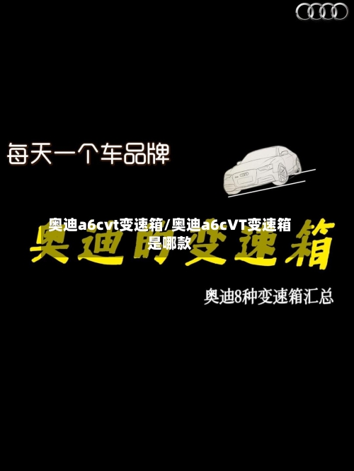 奥迪a6cvt变速箱/奥迪a6cVT变速箱是哪款-第3张图片