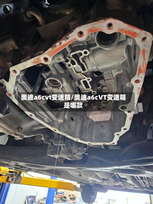 奥迪a6cvt变速箱/奥迪a6cVT变速箱是哪款