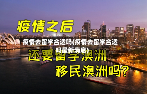 疫情去留学合适吗(疫情去留学合适吗最新消息)