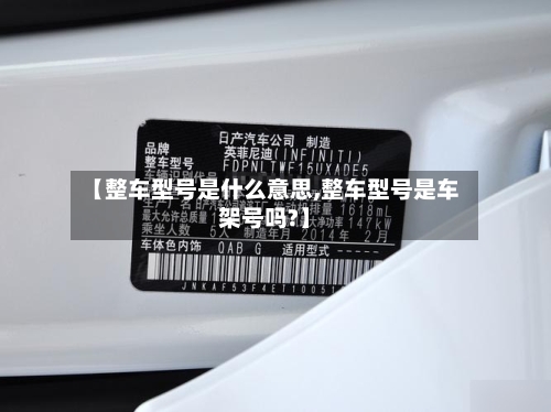 【整车型号是什么意思,整车型号是车架号吗?】-第2张图片