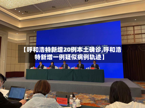 【呼和浩特新增20例本土确诊,呼和浩特新增一例疑似病例轨迹】-第2张图片