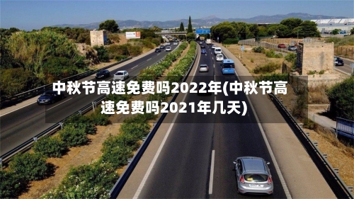 中秋节高速免费吗2022年(中秋节高速免费吗2021年几天)