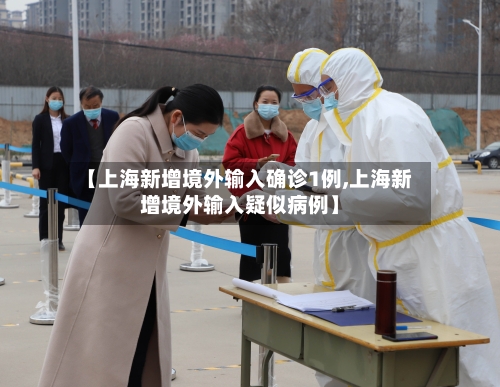 【上海新增境外输入确诊1例,上海新增境外输入疑似病例】-第2张图片