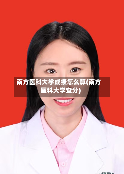 南方医科大学成绩怎么算(南方医科大学查分)-第2张图片