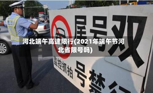 河北端午高速限行(2021年端午节河北省限号吗)-第3张图片