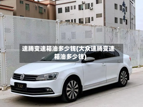 速腾变速箱油多少钱(大众速腾变速箱油多少钱)-第2张图片