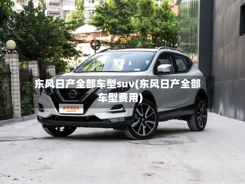 东风日产全部车型suv(东风日产全部车型费用)-第2张图片