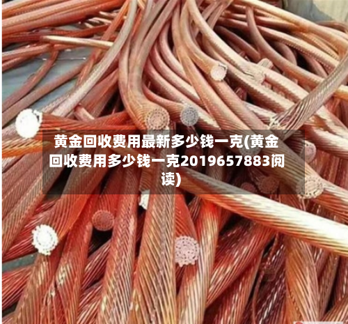 黄金回收费用最新多少钱一克(黄金回收费用多少钱一克2019657883阅读)-第3张图片
