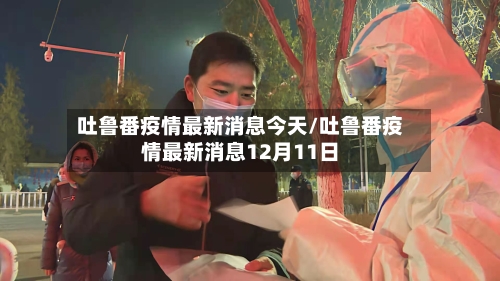 吐鲁番疫情最新消息今天/吐鲁番疫情最新消息12月11日