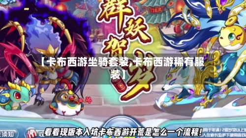 【卡布西游坐骑套装,卡布西游稀有服装】-第3张图片
