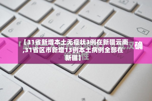 【31省新增本土无症状3例在新疆云南,31省区市新增13例本土病例全部在新疆】-第2张图片