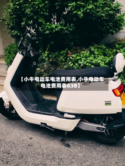 【小牛电动车电池费用表,小牛电动车电池费用表G3B】-第3张图片