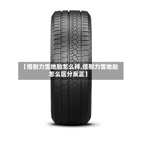 【倍耐力雪地胎怎么样,倍耐力雪地胎怎么区分反正】