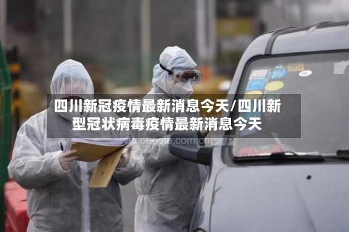 四川新冠疫情最新消息今天/四川新型冠状病毒疫情最新消息今天-第2张图片