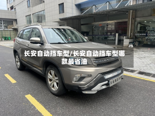 长安自动挡车型/长安自动挡车型哪款最省油-第2张图片