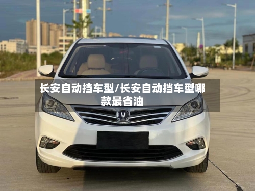 长安自动挡车型/长安自动挡车型哪款最省油-第3张图片