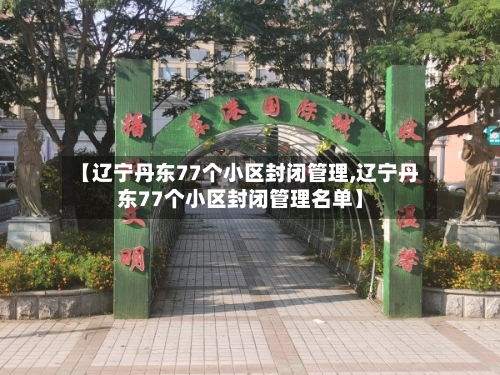 【辽宁丹东77个小区封闭管理,辽宁丹东77个小区封闭管理名单】