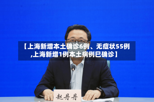 【上海新增本土确诊6例、无症状55例,上海新增1例本土病例巳确诊】