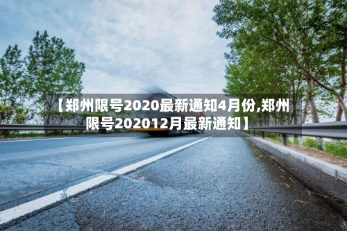 【郑州限号2020最新通知4月份,郑州限号202012月最新通知】-第3张图片
