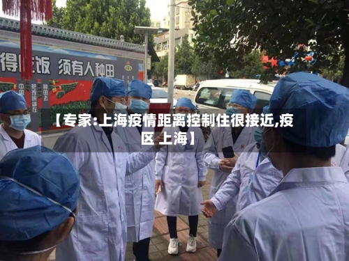 【专家:上海疫情距离控制住很接近,疫区 上海】-第2张图片