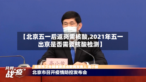 【北京五一后返岗需核酸,2021年五一出京是否需要核酸检测】