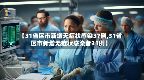 【31省区市新增无症状感染37例,31省区市新增无症状感染者31例】-第2张图片