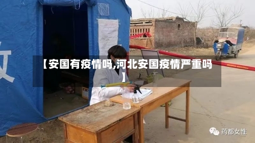 【安国有疫情吗,河北安国疫情严重吗】