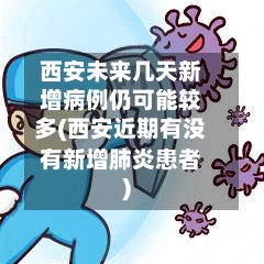 西安未来几天新增病例仍可能较多(西安近期有没有新增肺炎患者)-第2张图片