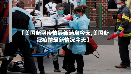 【美国新冠疫情最新消息今天,美国新冠疫情最新情况今天】