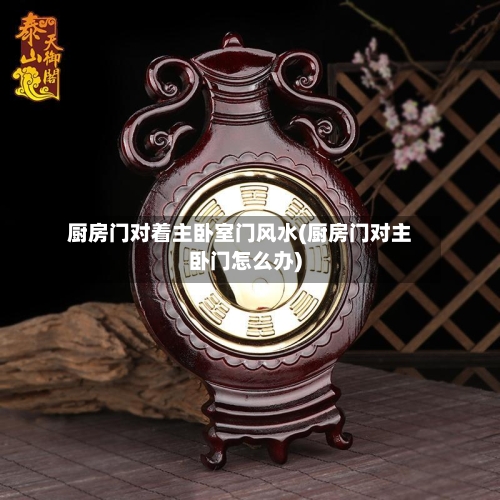 厨房门对着主卧室门风水(厨房门对主卧门怎么办)-第2张图片