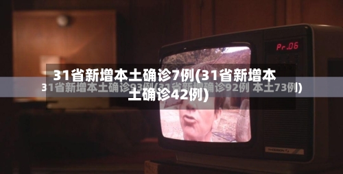 31省新增本土确诊7例(31省新增本土确诊42例)