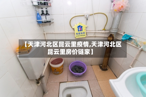 【天津河北区昆云里疫情,天津河北区昆云里房价链家】-第2张图片