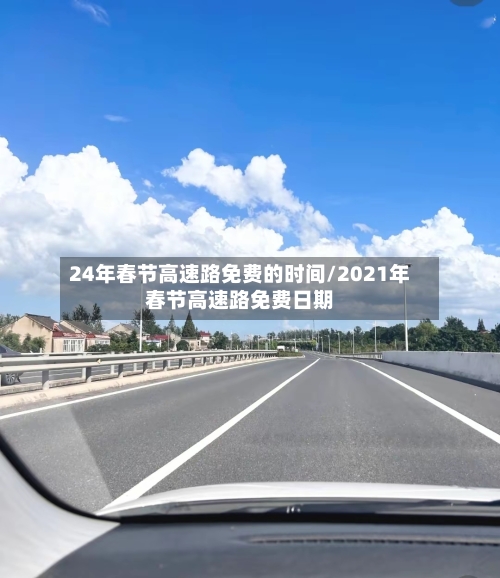 24年春节高速路免费的时间/2021年春节高速路免费日期-第2张图片