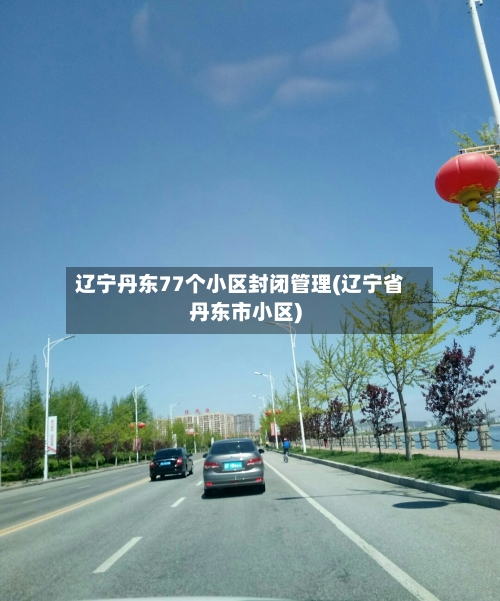 辽宁丹东77个小区封闭管理(辽宁省丹东市小区)