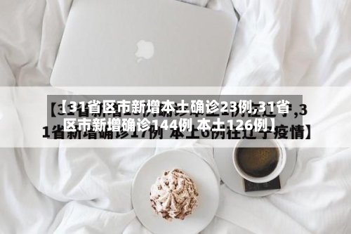 【31省区市新增本土确诊23例,31省区市新增确诊144例 本土126例】-第2张图片