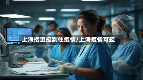 上海接近控制住疫情/上海疫情可控